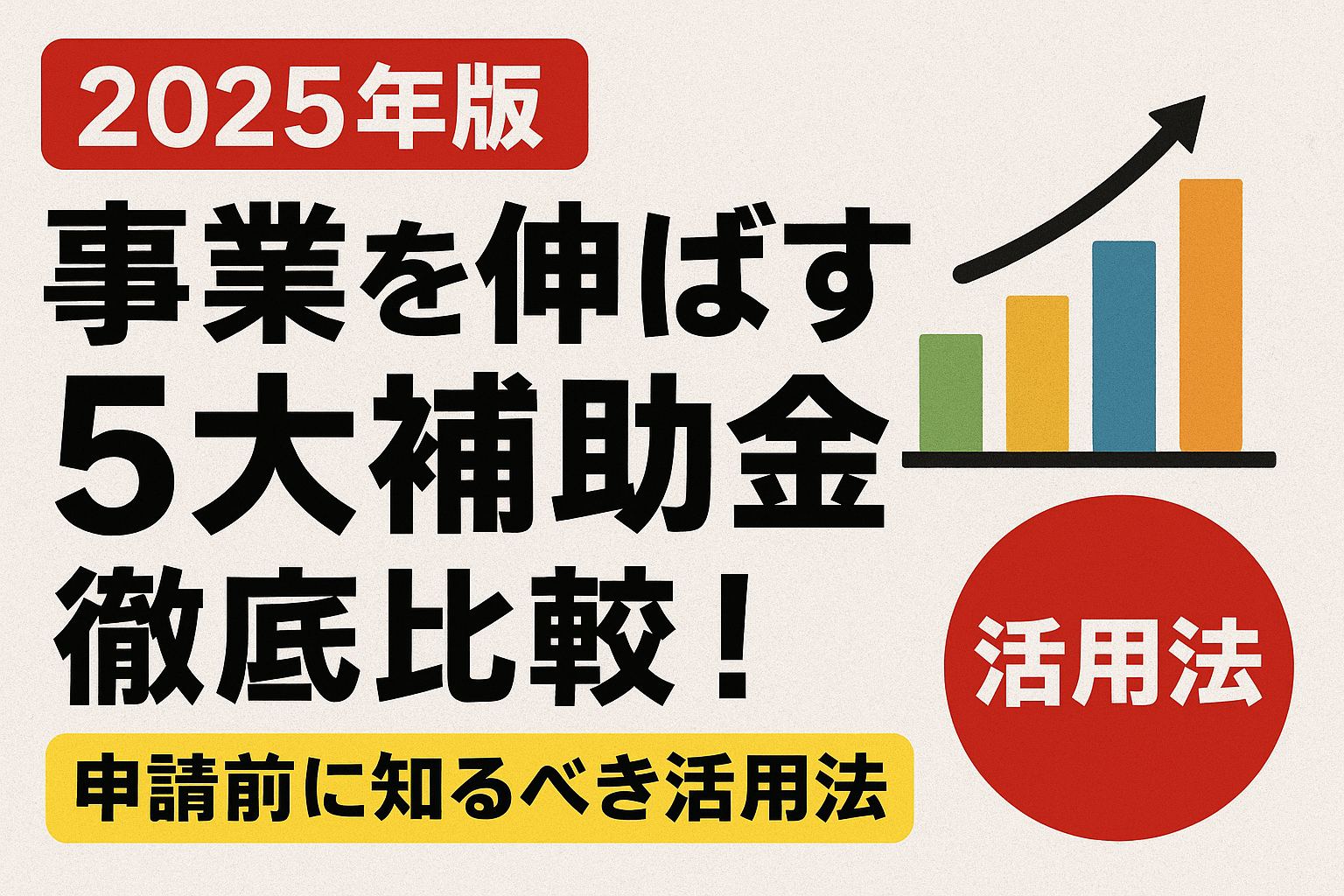 【2025年版】事業を伸ばす「5大補助金」徹底比較！申請前に知るべき活用法
